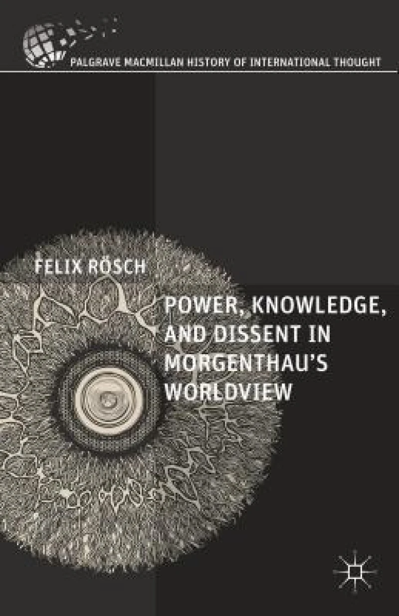 Power, Knowledge, and Dissent in Morgenthau''s Worldview