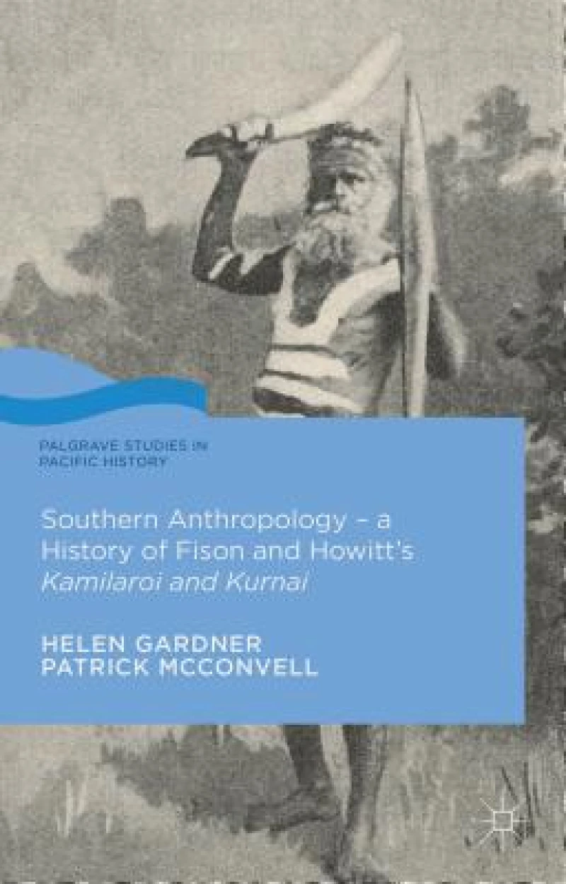 Southern Anthropology - a History of Fison and Howitt''s Kamilaroi and Kurnai