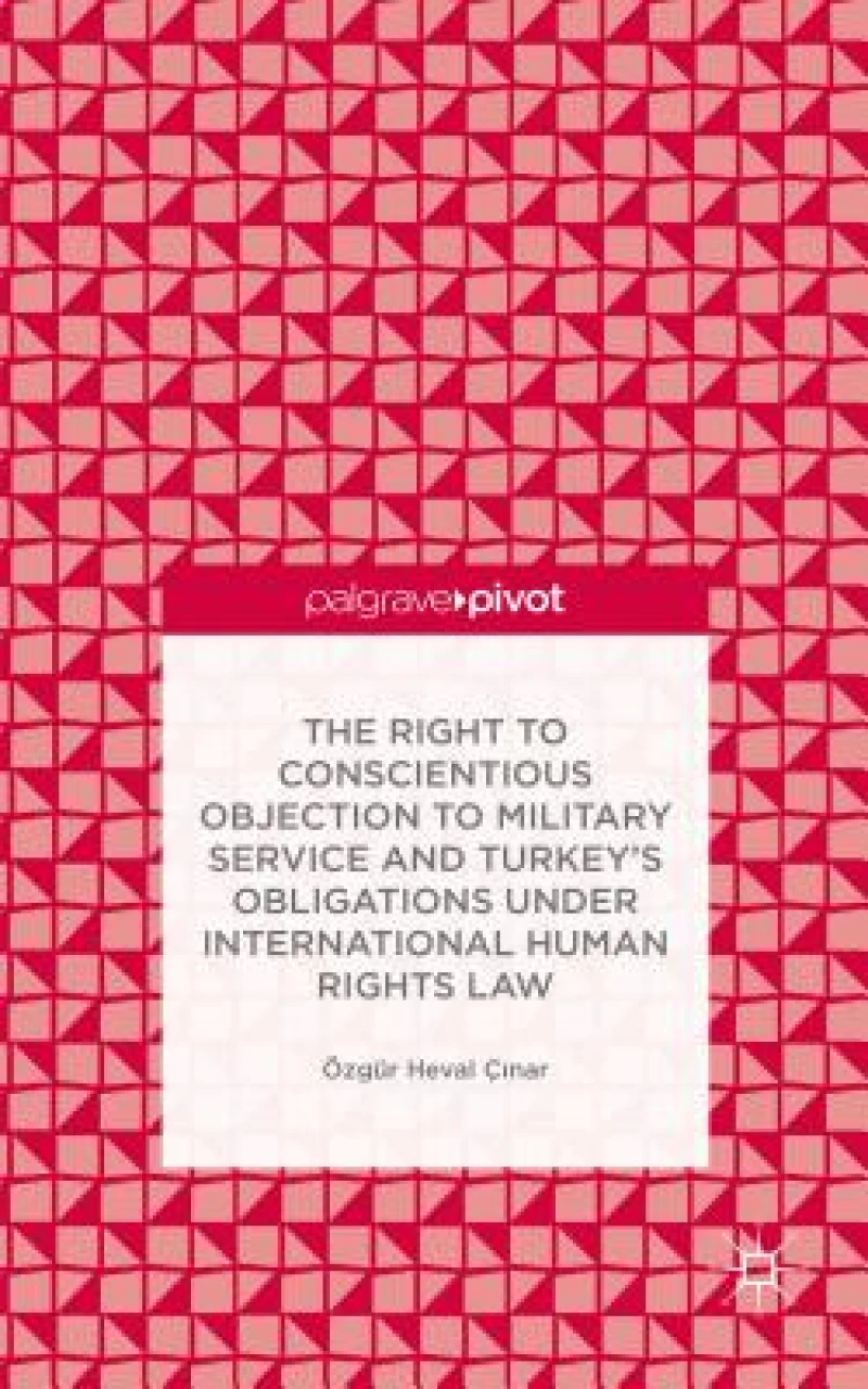 The Right to Conscientious Objection to Military Service and Turkey''s Obligations Under International Human Rights Law