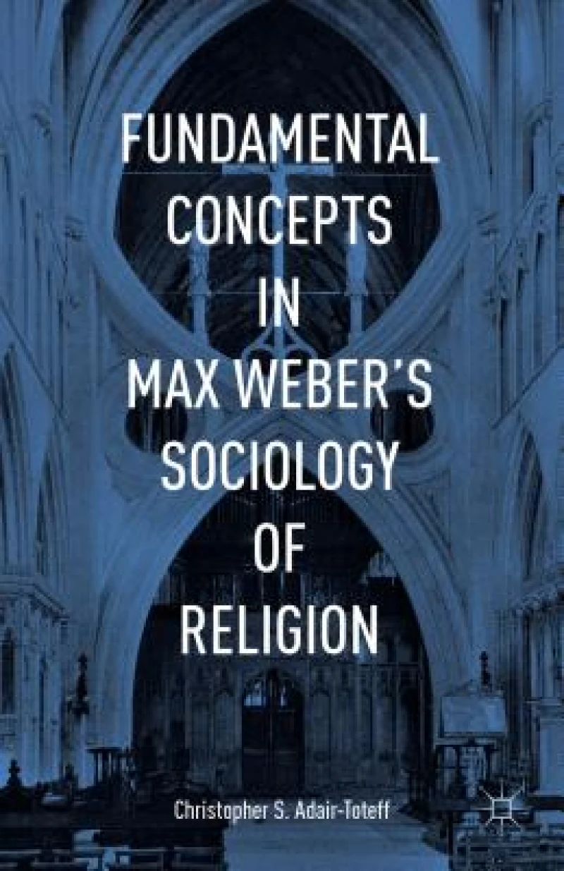 Fundamental Concepts in Max Weber''s Sociology of Religion