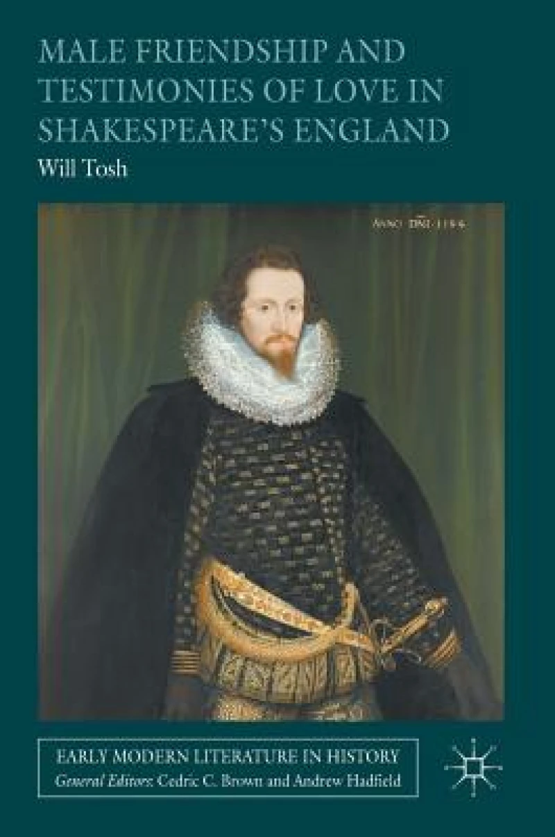 Male Friendship and Testimonies of Love in Shakespeare''s England
