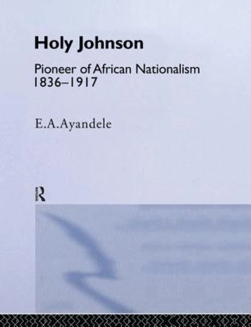 'Holy' Johnson, Pioneer of African Nationalism, 1836-1917