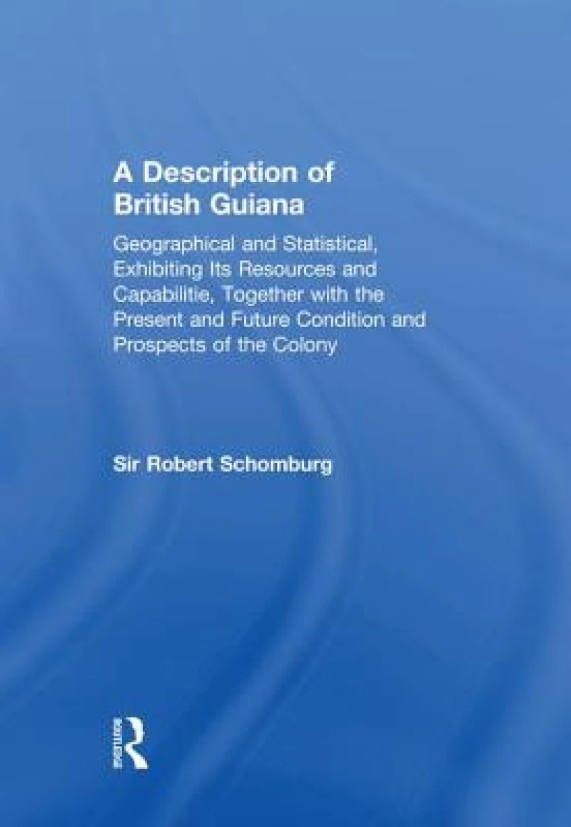 A Description of British Guiana, Geographical and Statistical, Exhibiting Its Resources and Capabilities, Together with the Present and Future Condition and Prospects of the Colony