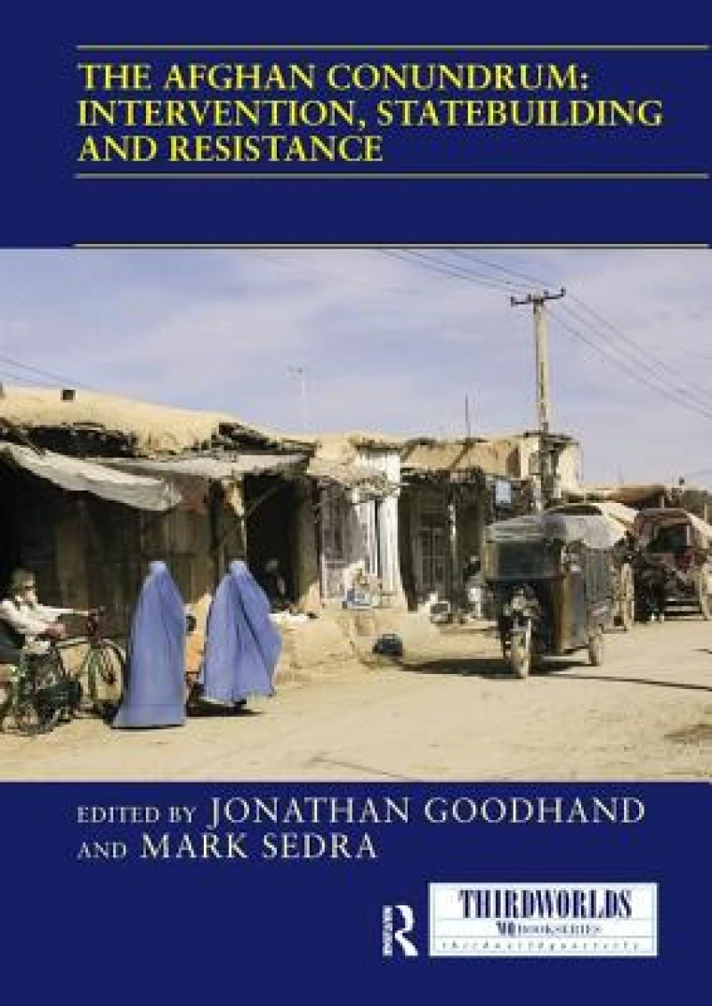 The Afghan Conundrum: intervention, statebuilding and resistance