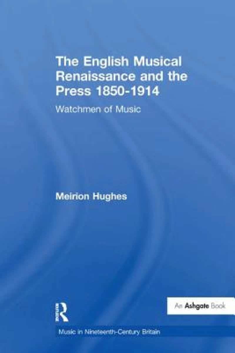 The English Musical Renaissance and the Press 1850-1914: Watchmen of Music