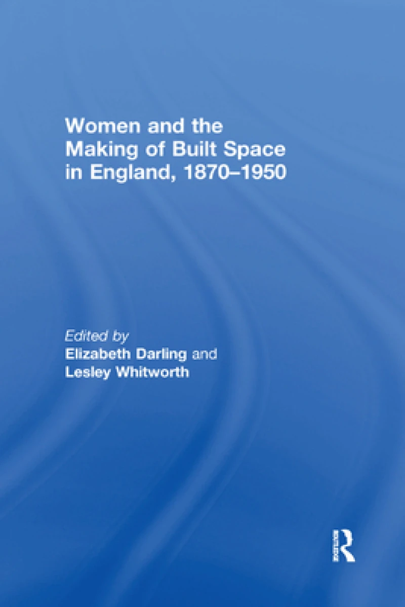 Women and the Making of Built Space in England, 1870?1950