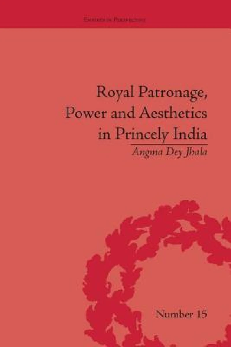 Royal Patronage, Power and Aesthetics in Princely India