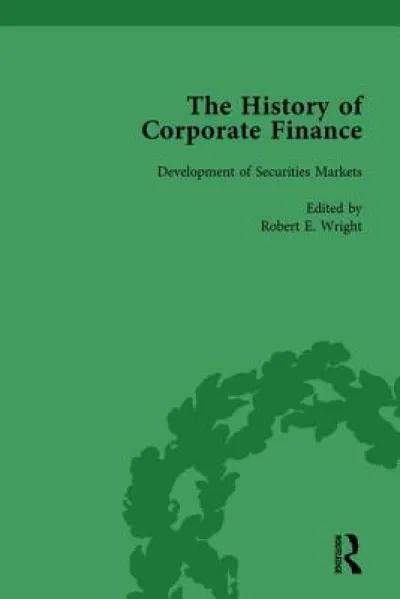 The History of Corporate Finance: Developments of Anglo-American Securities Markets, Financial Practices, Theories and Laws Vol 1