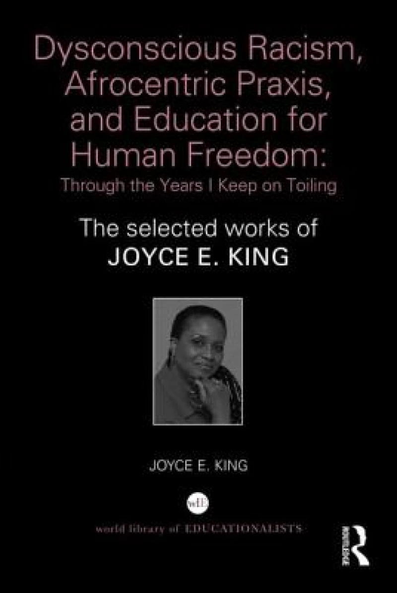 Dysconscious Racism, Afrocentric Praxis, and Education for Human Freedom: Through the Years I Keep on Toiling