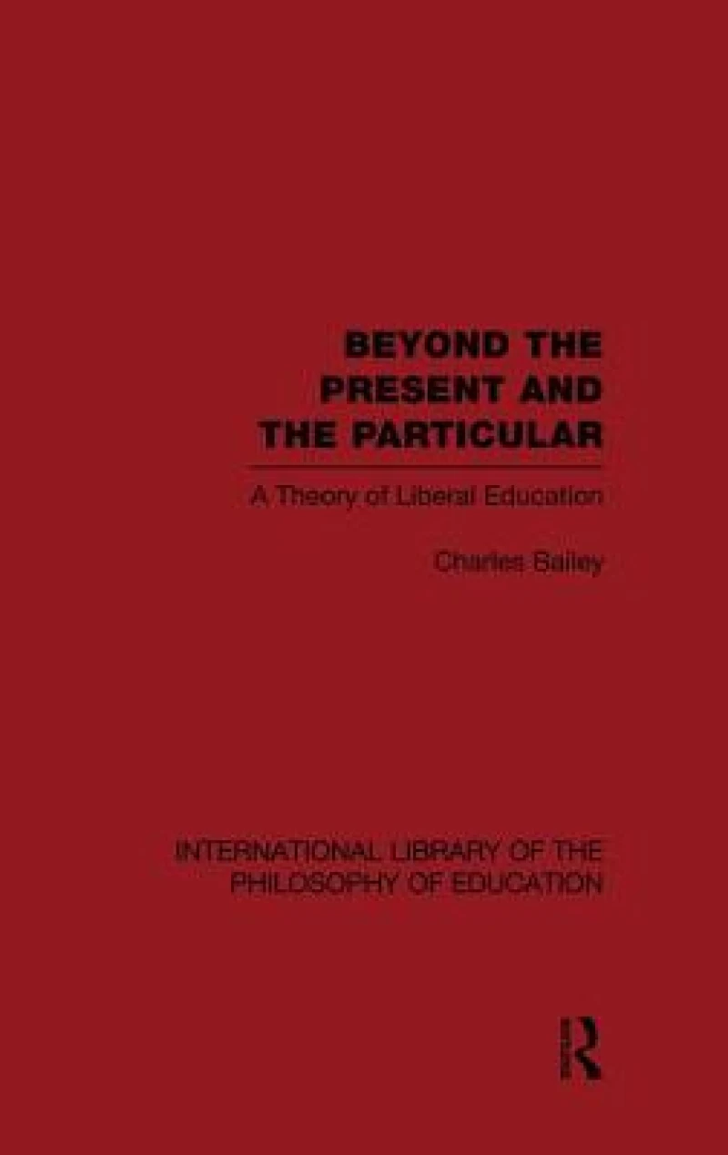 Beyond the Present and the Particular (International Library of the Philosophy of Education Volume 2)