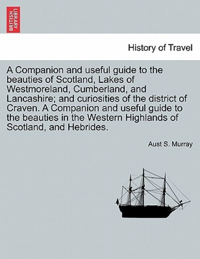 A Companion and Useful Guide to the Beauties of Scotland, Lakes of Westmoreland, Cumberland, and Lancashire; And Curiosities of the District of Craven. ... Vol. I, Third Edition