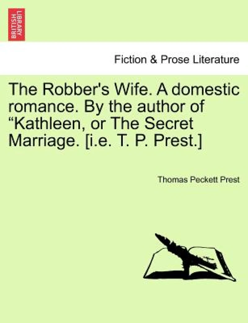 The Robber's Wife. a Domestic Romance. by the Author of Kathleen, or the Secret Marriage. [I.E. T. P. Prest.]