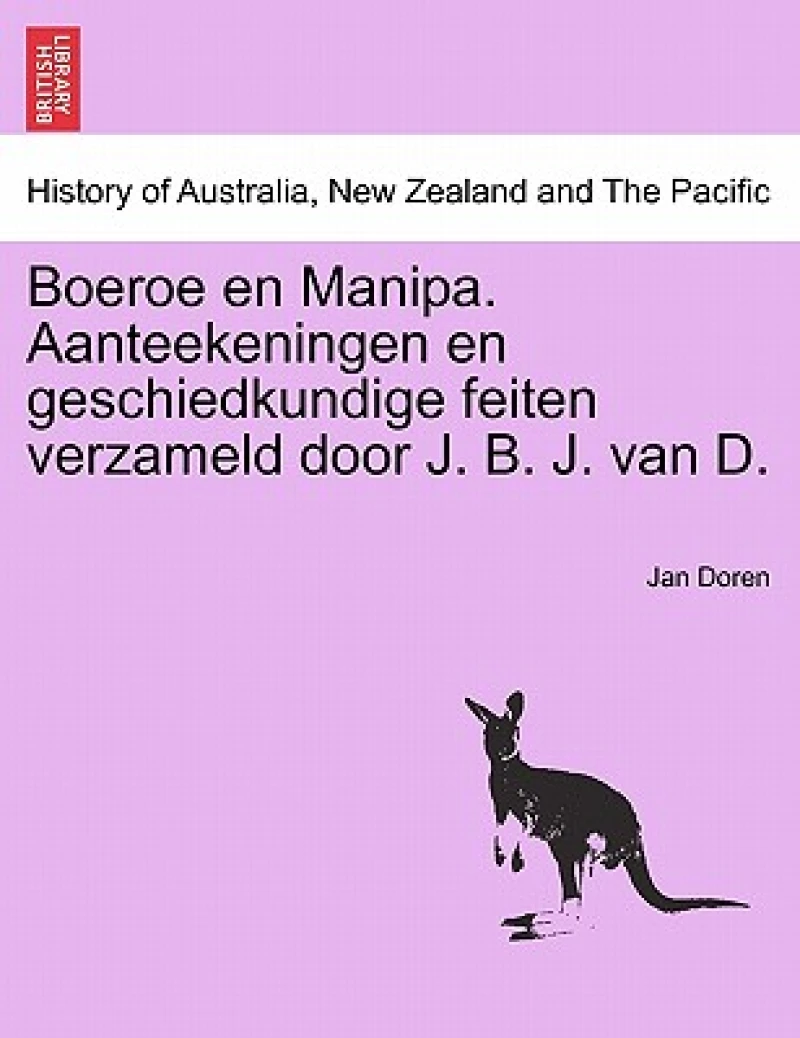 Boeroe En Manipa. Aanteekeningen En Geschiedkundige Feiten Verzameld Door J. B. J. Van D.