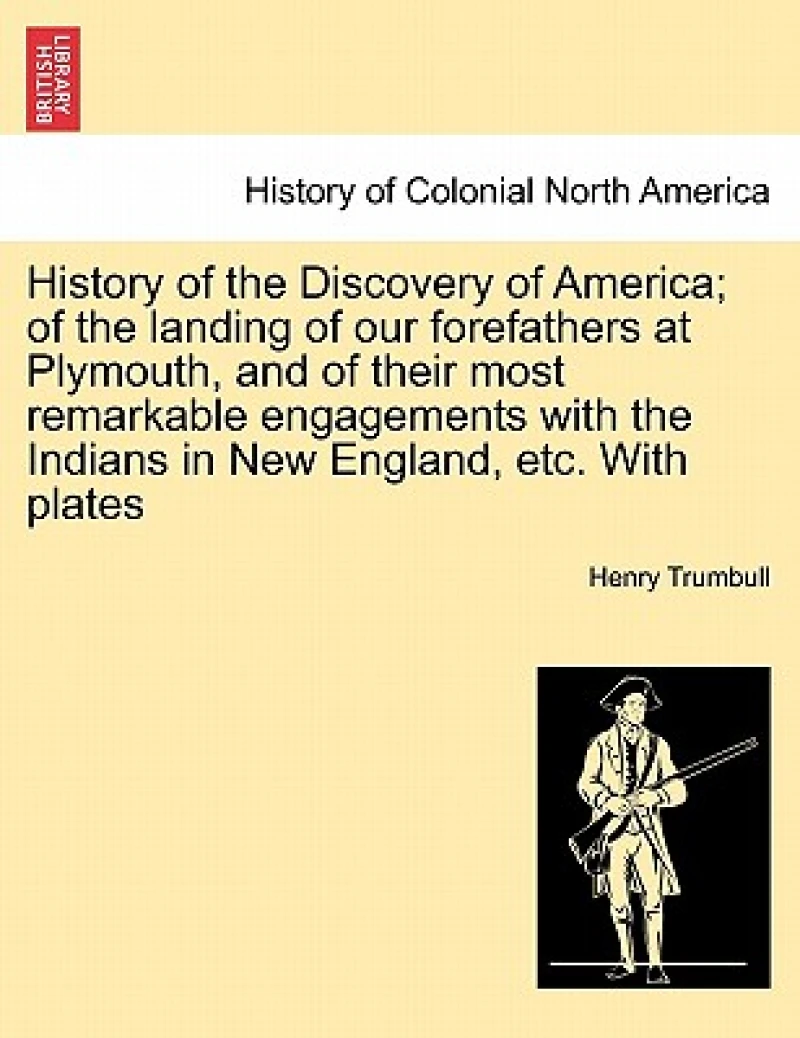 History of the Discovery of America; Of the Landing of Our Forefathers at Plymouth, and of Their Most Remarkable Engagements with the Indians in New England, Etc. with Plates