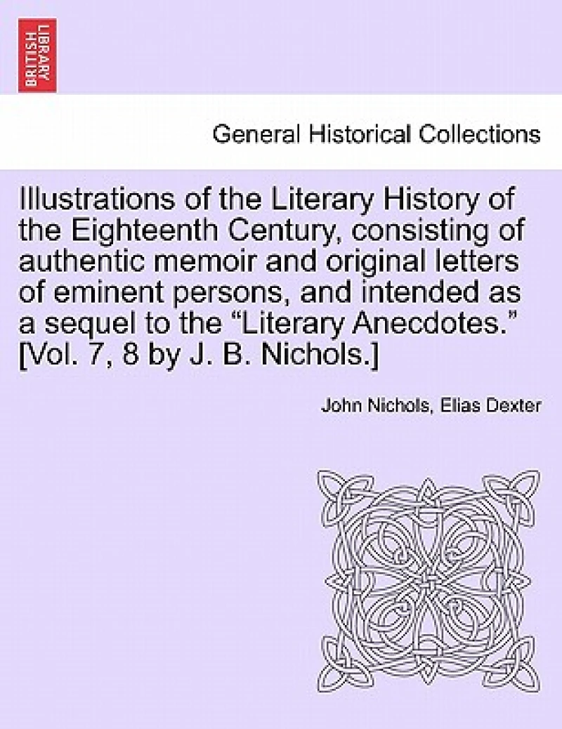 Illustrations of the Literary History of the Eighteenth Century, consisting of authentic memoir and original letters of eminent persons, and intended as a sequel to the "Literary Anecdotes." [Vol. 7, 8 by J. B. Nichols.] vol. II