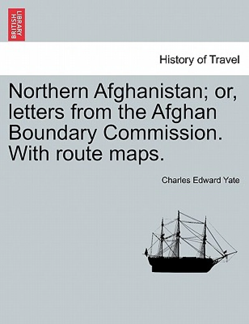 Northern Afghanistan; Or, Letters from the Afghan Boundary Commission. with Route Maps.