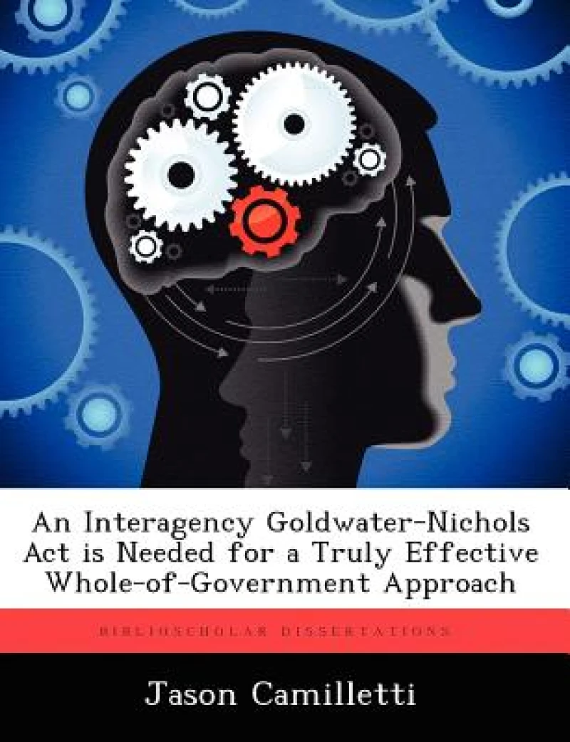 An Interagency Goldwater-Nichols Act is Needed for a Truly Effective Whole-of-Government Approach