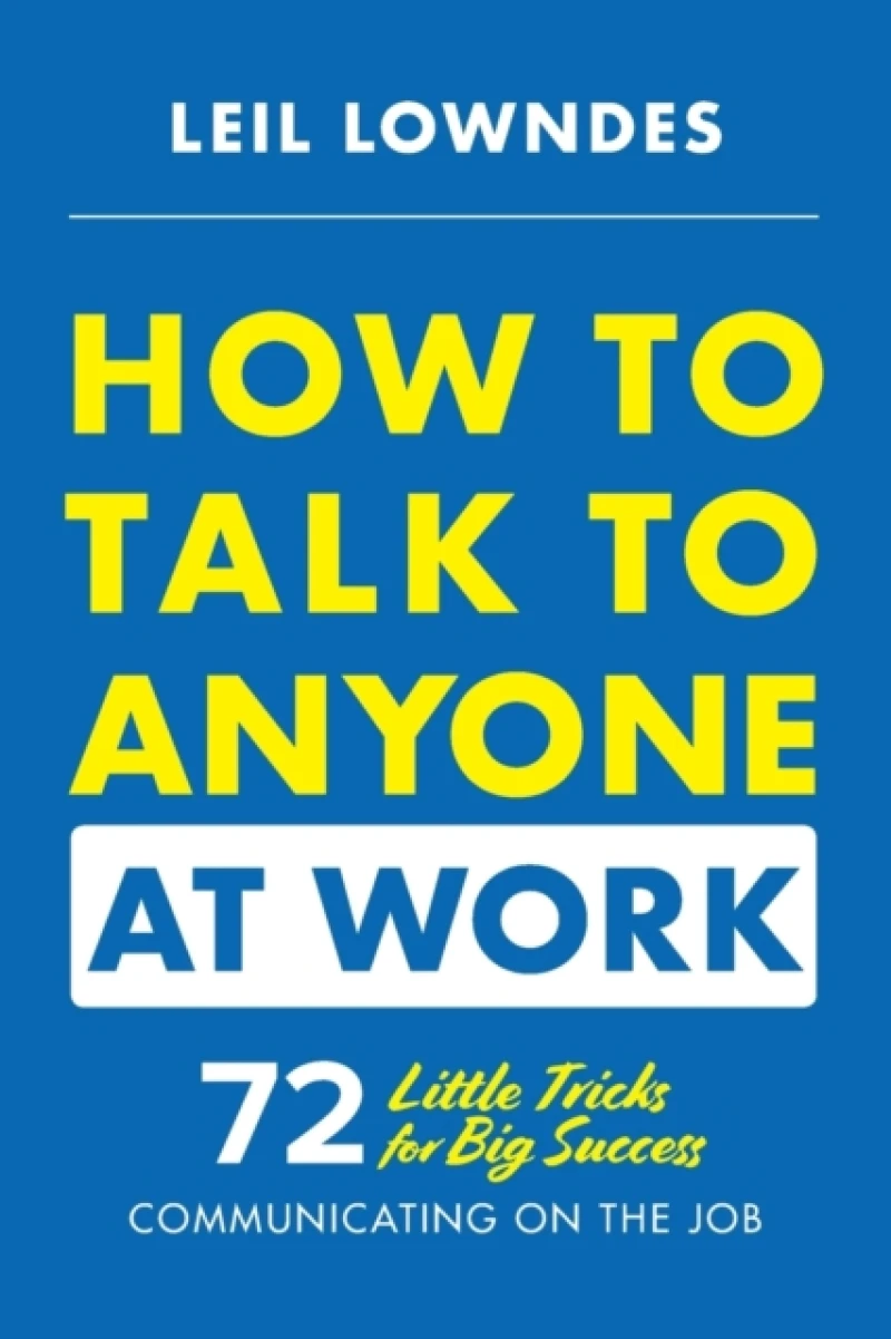 How to Talk to Anyone at Work: 72 Little Tricks for Big Success Communicating on the Job