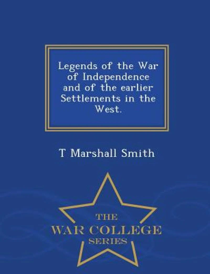 Legends of the War of Independence and of the Earlier Settlements in the West. - War College Series