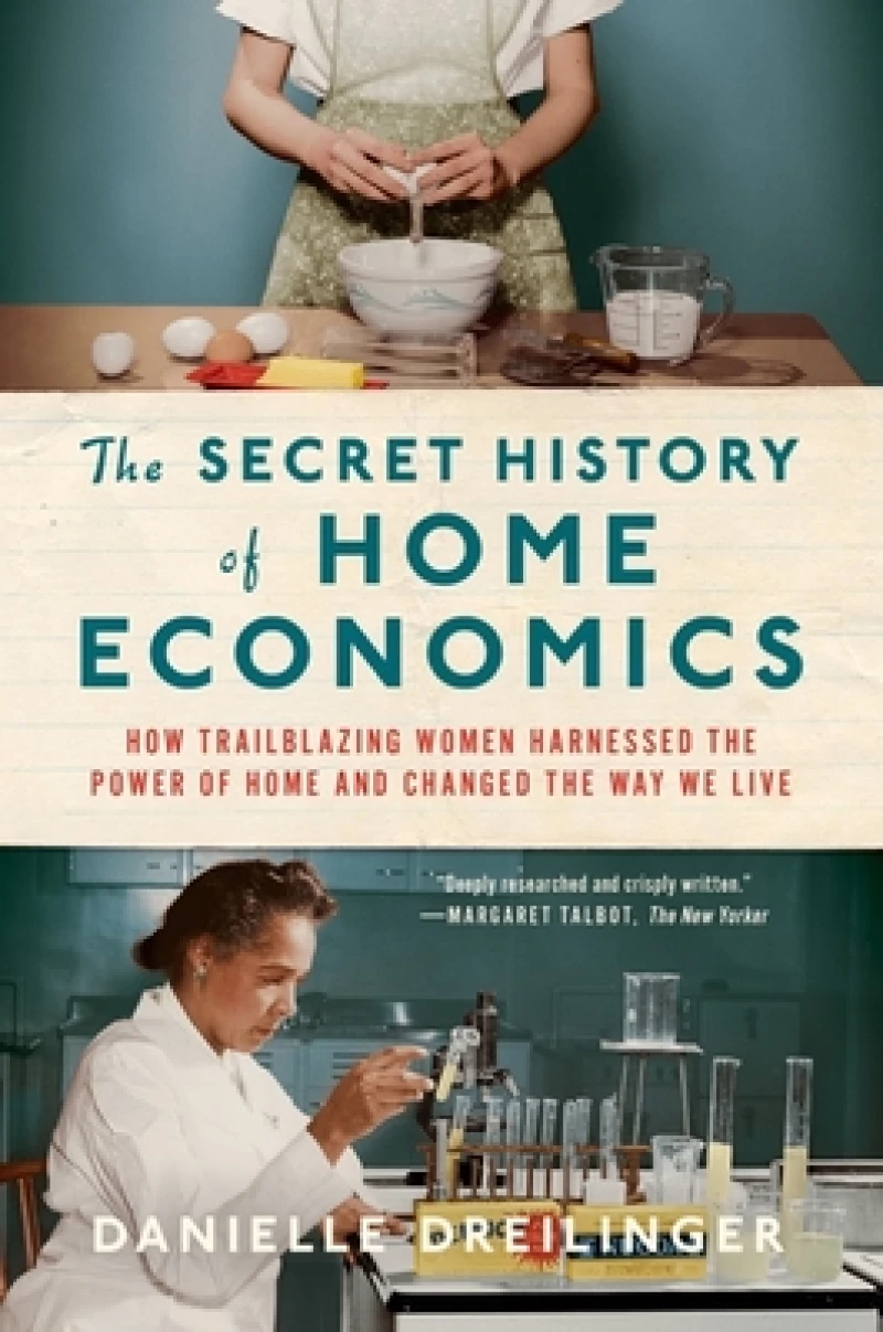 The Secret History of Home Economics - How Trailblazing Women Harnessed the Power of Home and Changed the Way We Live