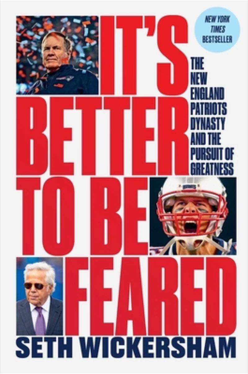 It`s Better to Be Feared - The New England Patriots Dynasty and the Pursuit of Greatness