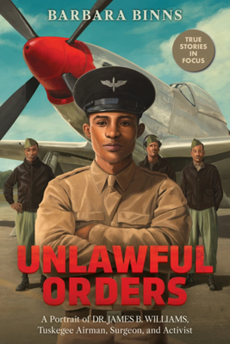 Unlawful Orders: A Portrait of Dr. James B. Williams, Tuskegee Airman, Surgeon, and Activist (Scholastic Focus)