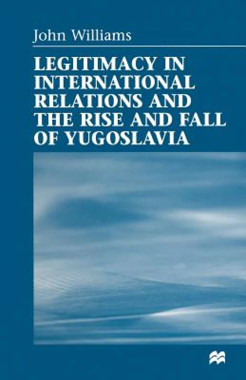 Legitimacy in International Relations and the Rise and Fall of Yugoslavia