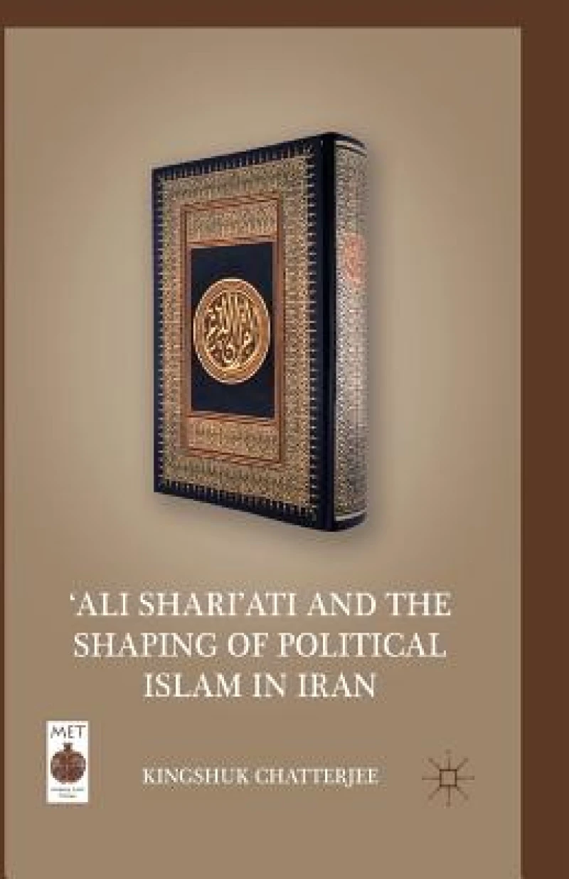 ''Ali Shari''ati and the Shaping of Political Islam in Iran