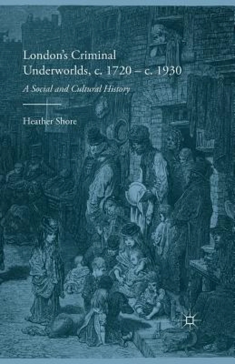 London''s Criminal Underworlds, c. 1720 - c. 1930