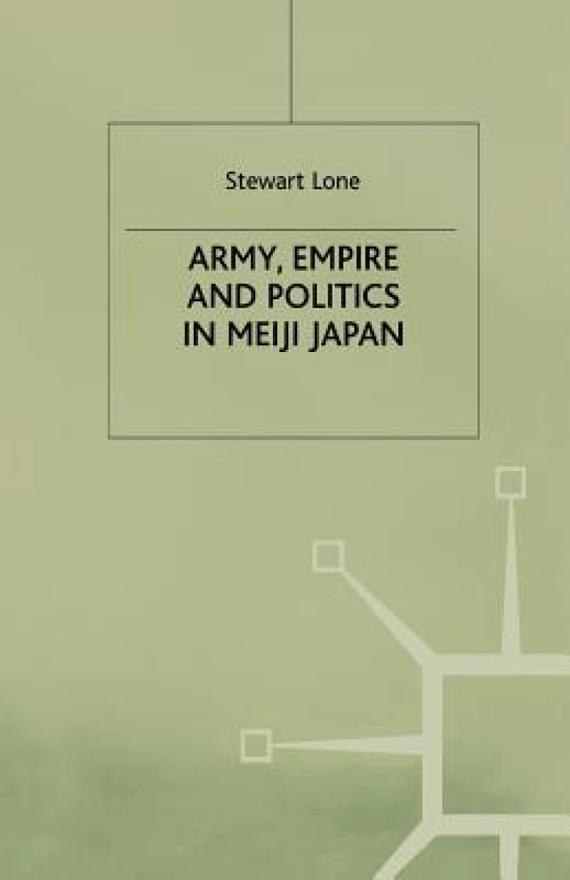 Army, Empire and Politics in Meiji Japan