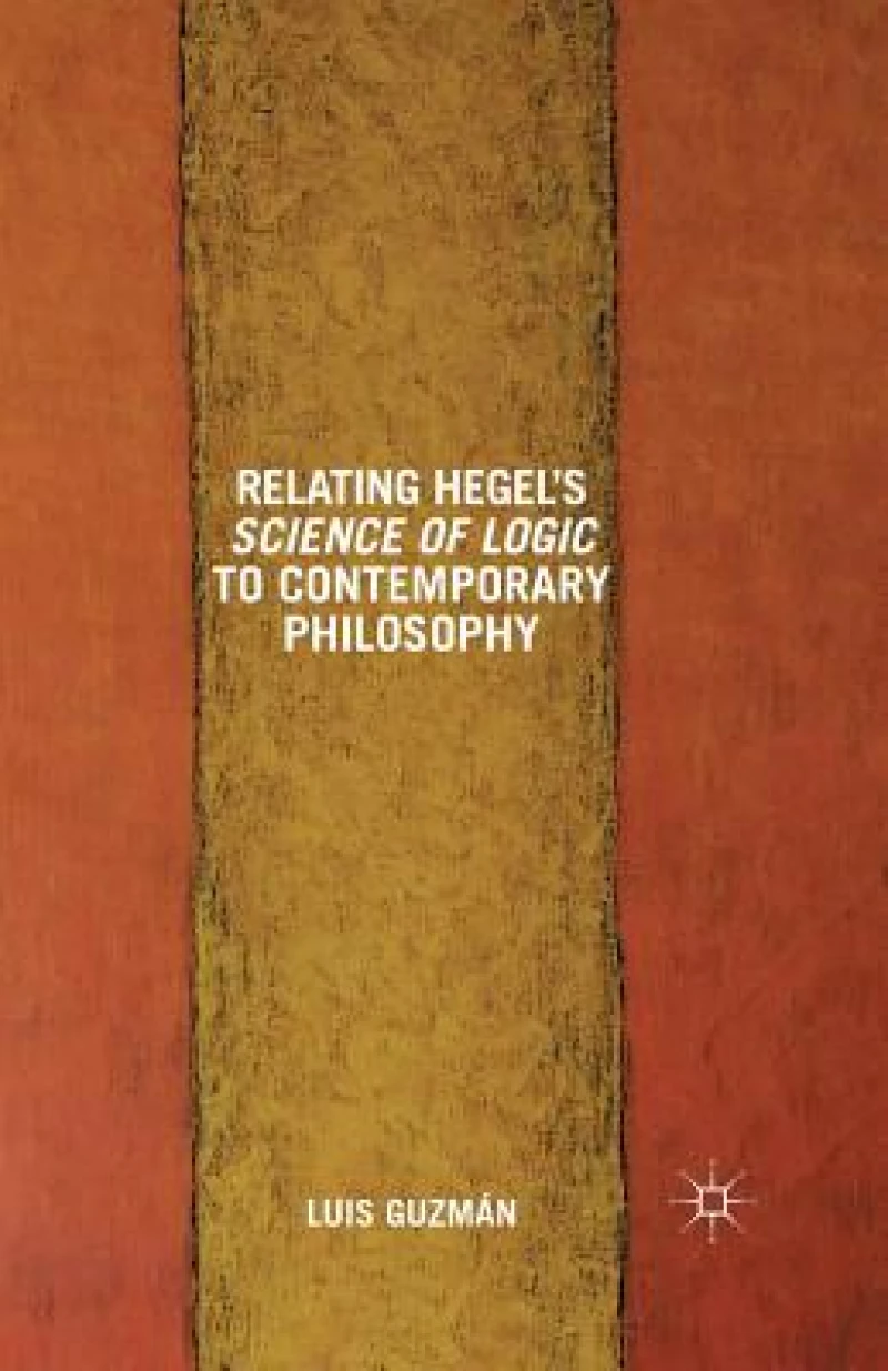 Relating Hegel''s Science of Logic to Contemporary Philosophy