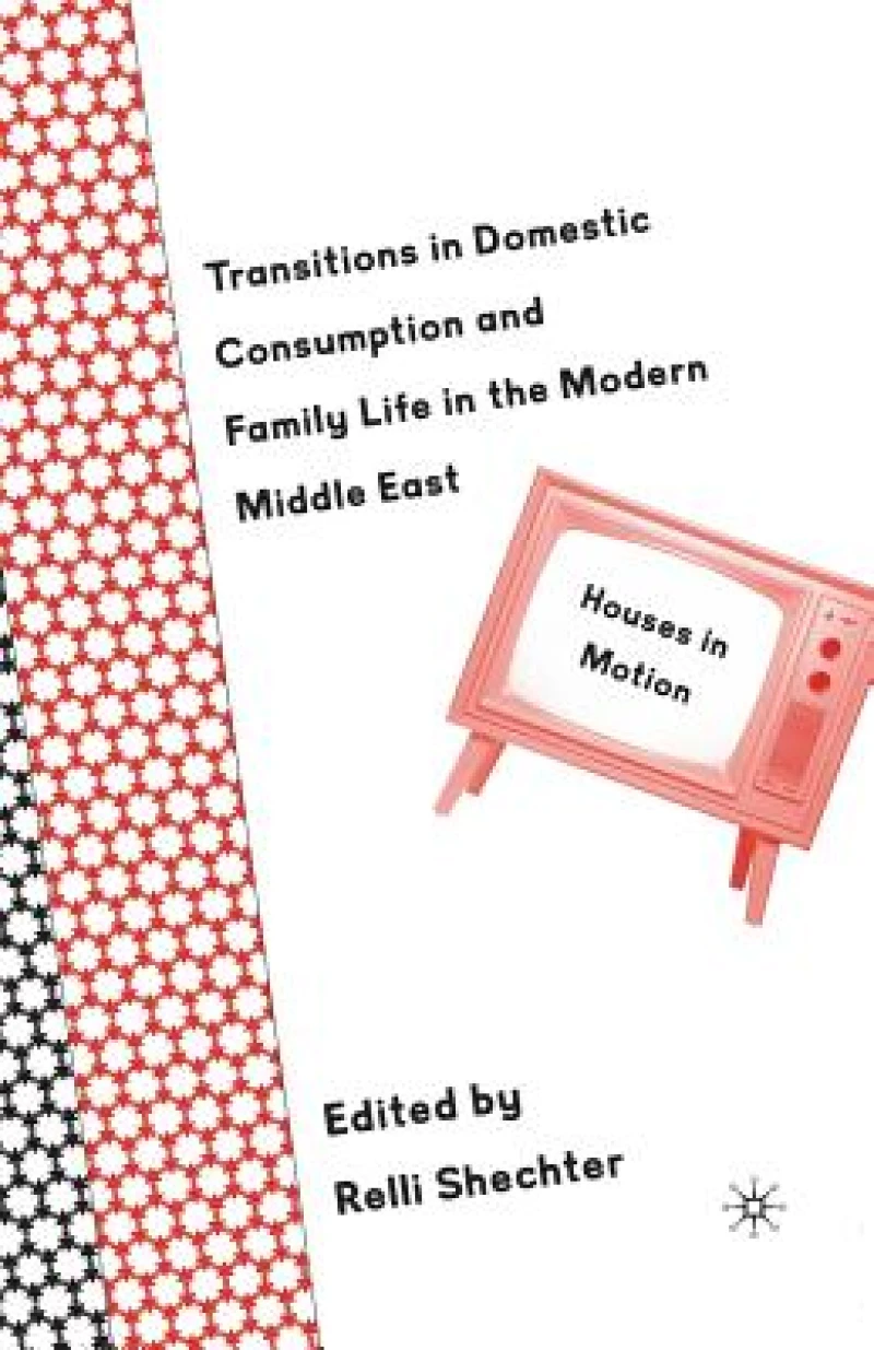 Transitions in Domestic Consumption and Family Life in the Modern Middle East: Houses in Motion