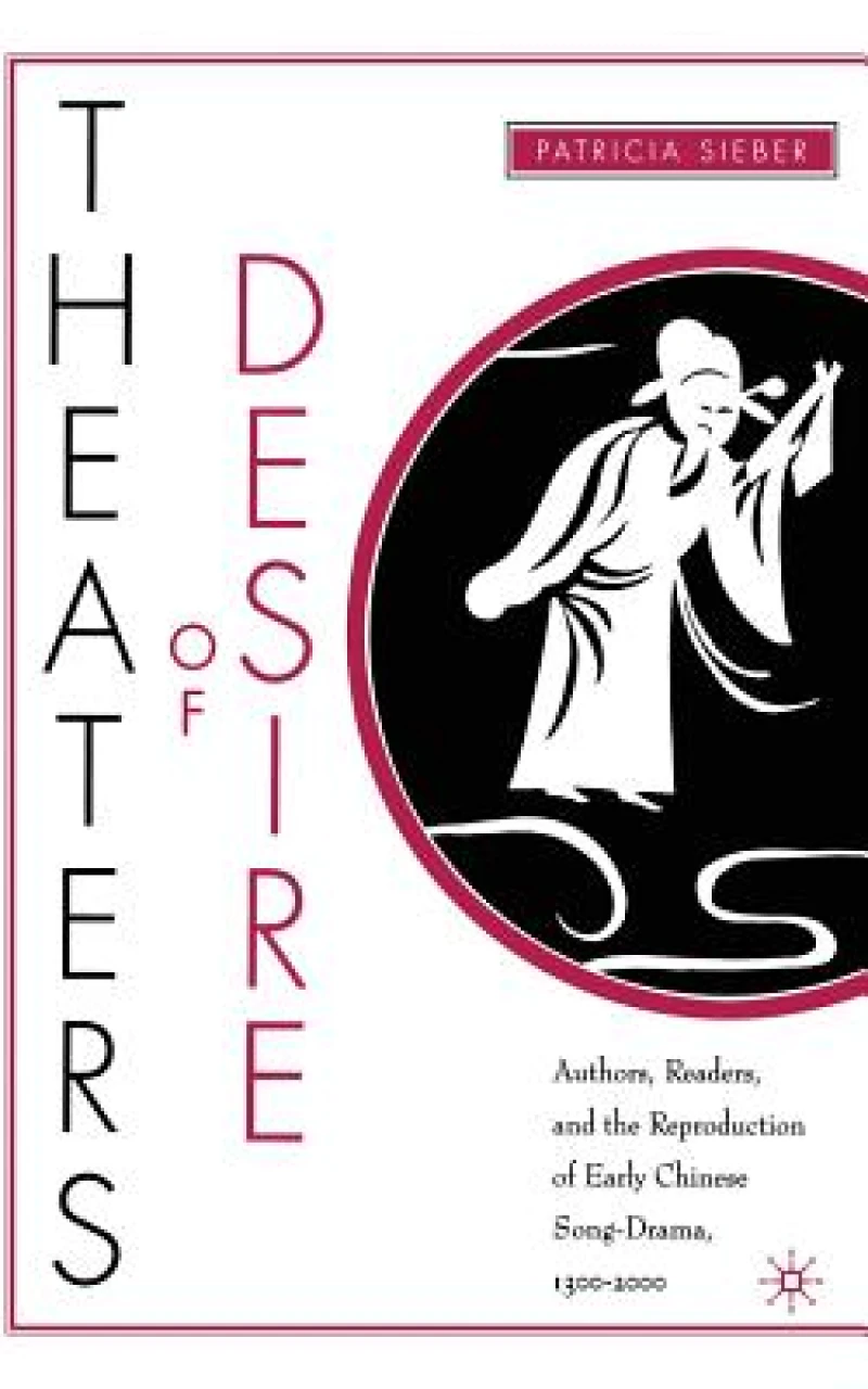 Theaters of Desire: Authors, Readers, and the Reproduction of Early Chinese Song-Drama, 1300–2000