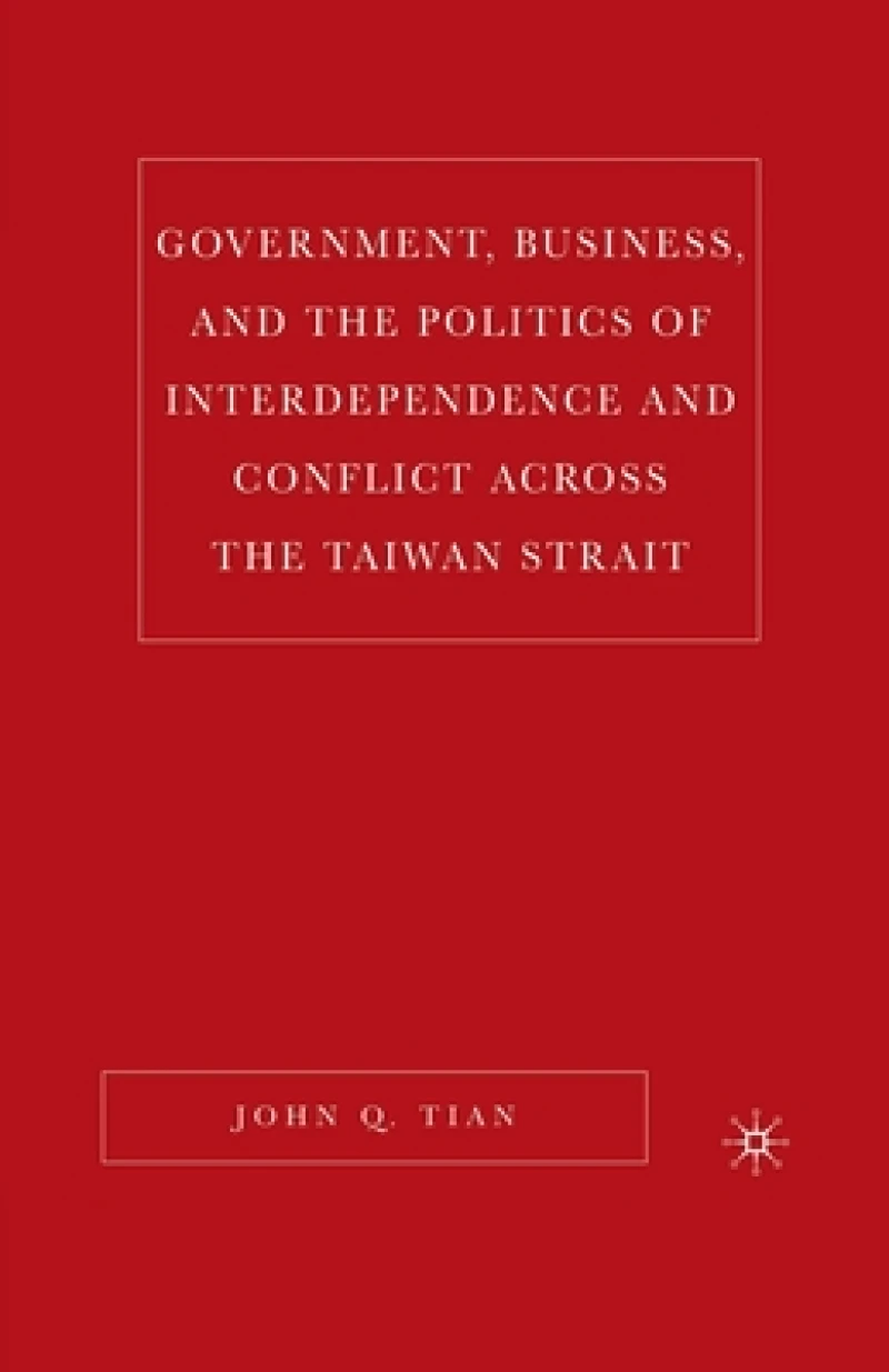 Government, Business, and the Politics of Interdependence and Conflict across the Taiwan Strait