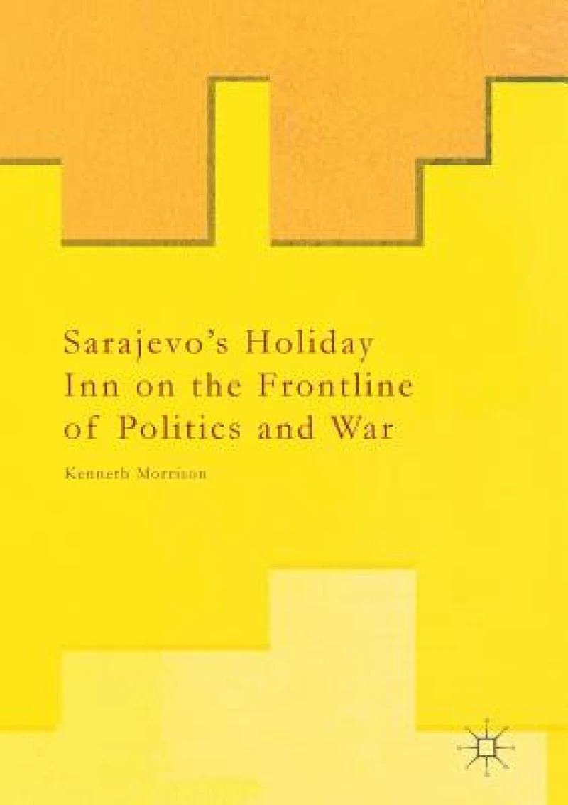 Sarajevo''s Holiday Inn on the Frontline of Politics and War