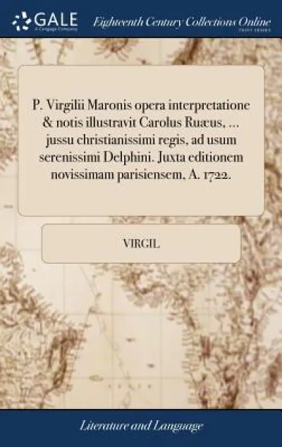 P. Virgilii Maronis opera interpretatione & notis illustravit Carolus Ruæus, ... jussu christianissimi regis, ad usum serenissimi Delphini. Juxta editionem novissimam parisiensem, A. 1722.