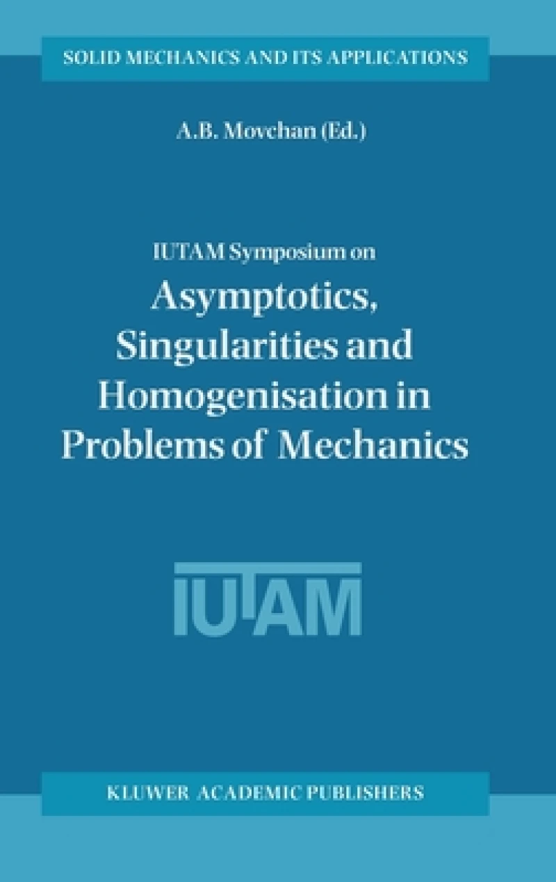 Iutam Symposium on Asymptotics, Singularities and Homogenisation in Problems of Mechanics