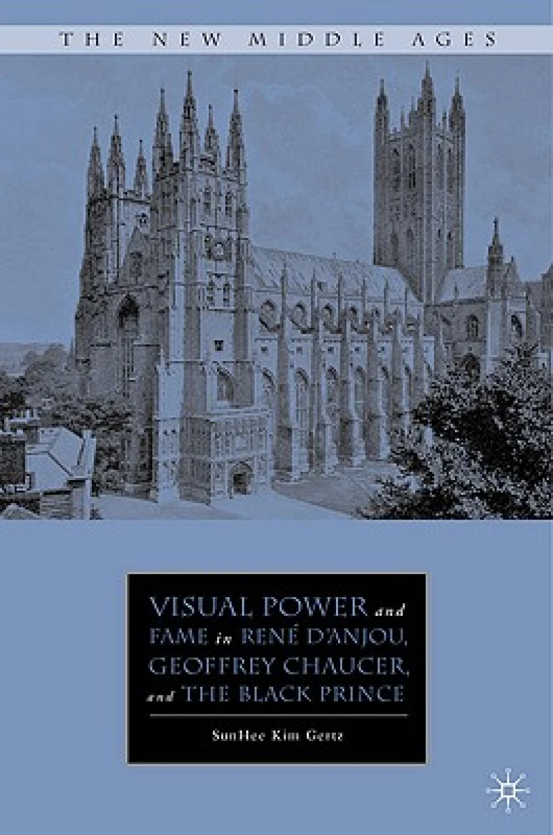 Visual Power and Fame in René d''Anjou, Geoffrey Chaucer, and the Black Prince