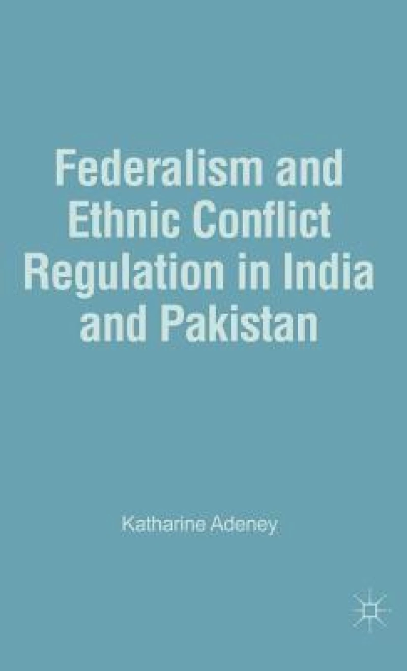 Federalism and Ethnic Conflict Regulation in India and Pakistan