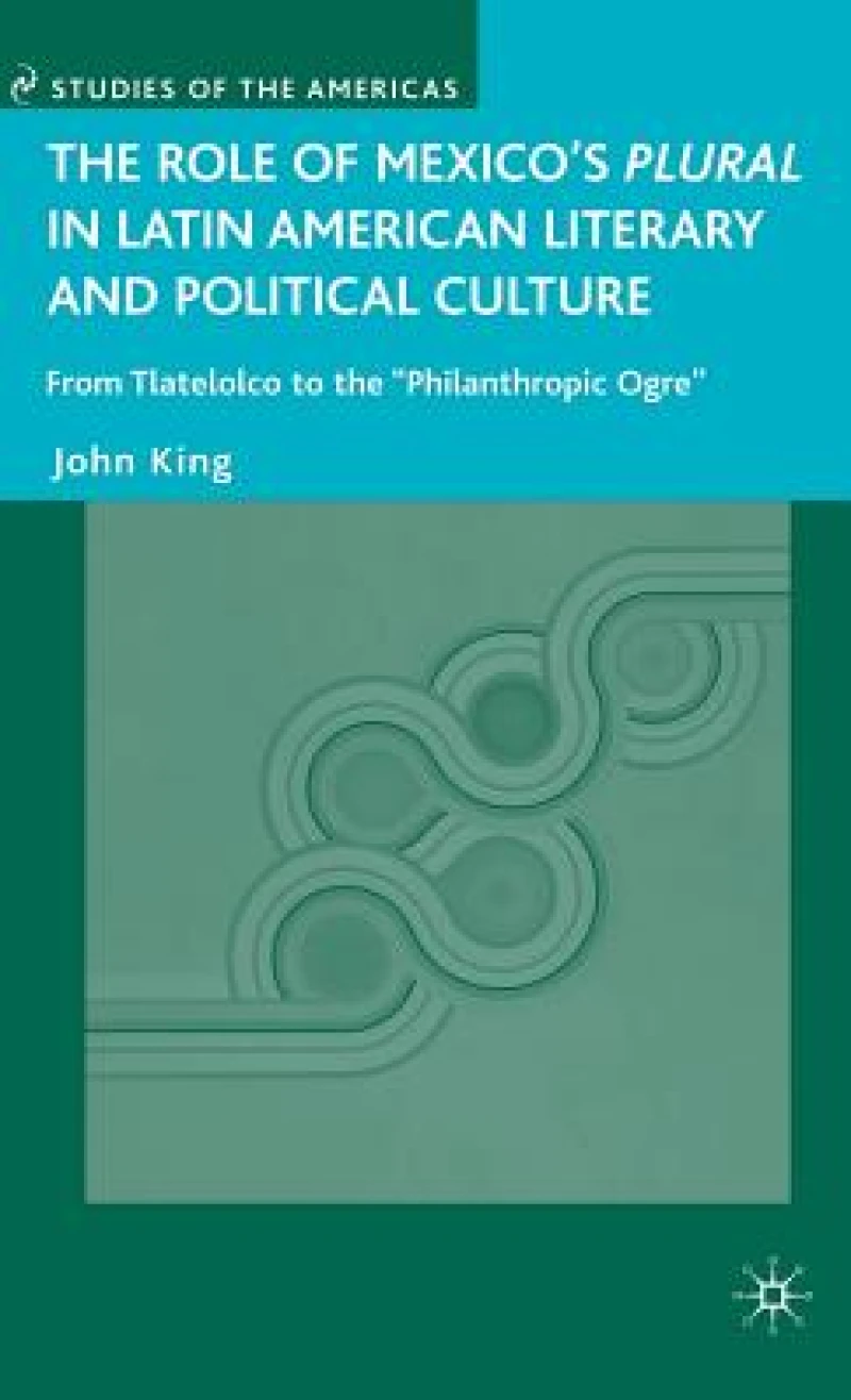 The Role of Mexico''s Plural in Latin American Literary and Political Culture