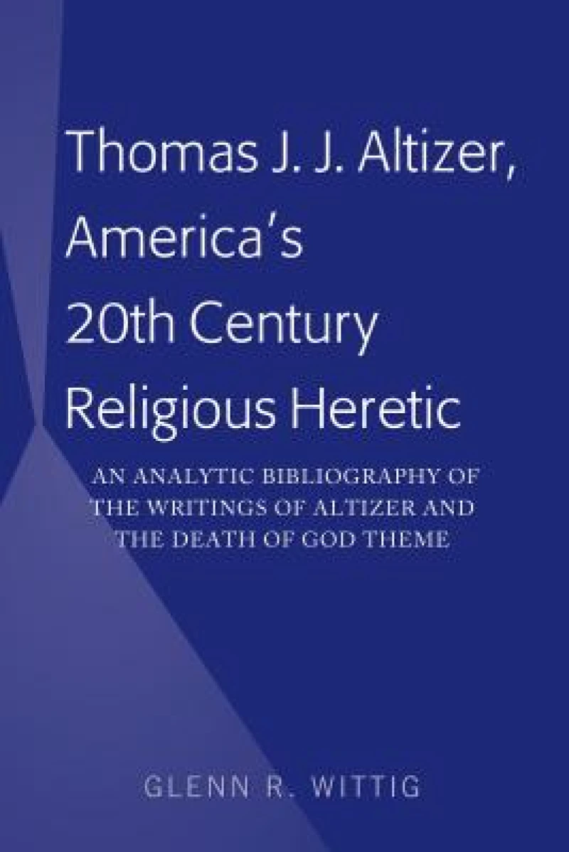 Thomas J. J. Altizer, America''s 20th Century Religious Heretic
