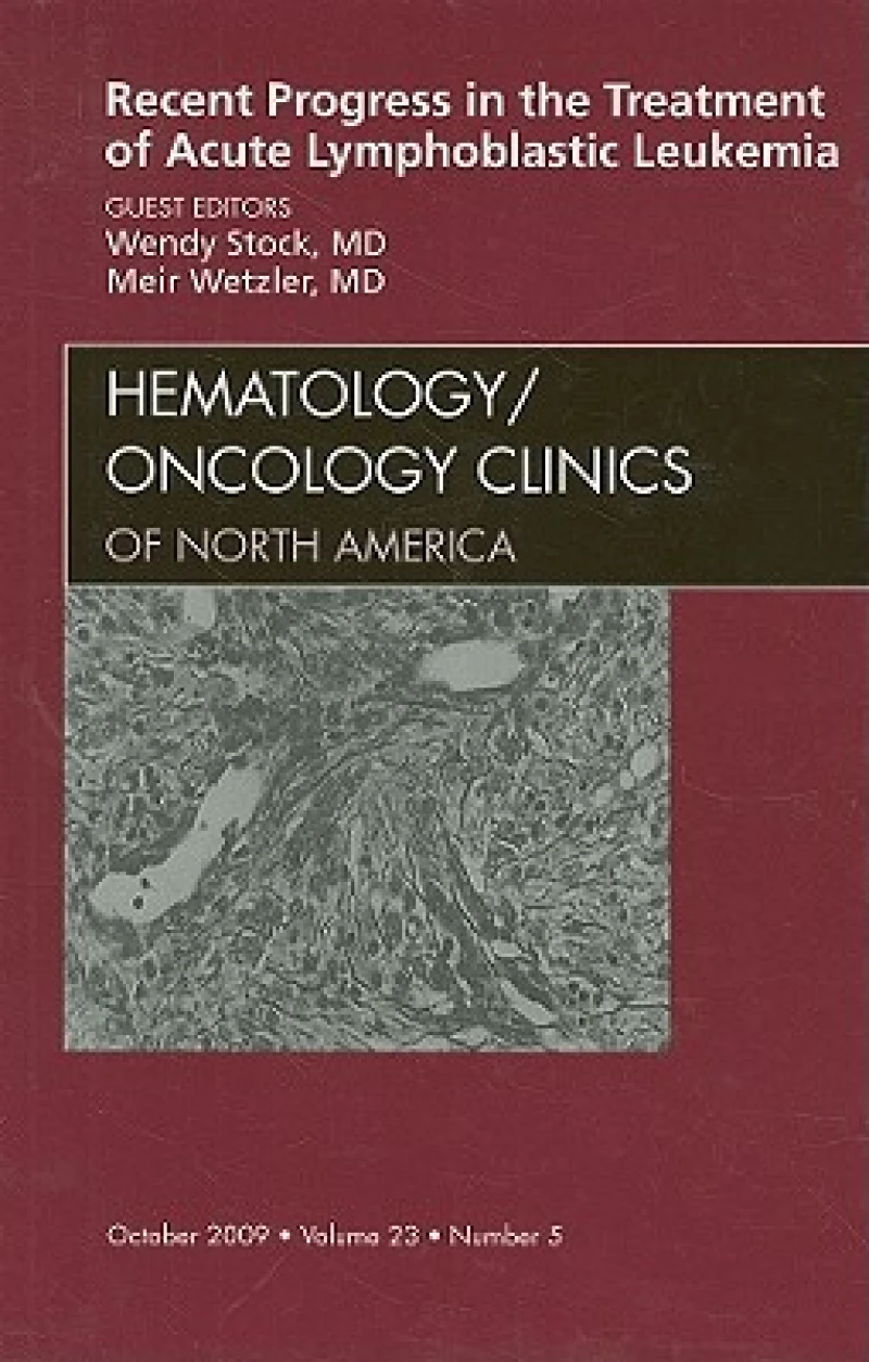 Recent Progress in the Treatment of Acute Lymphoblastic Leukemia, An Issue of Hematology/Oncology Clinics of North America