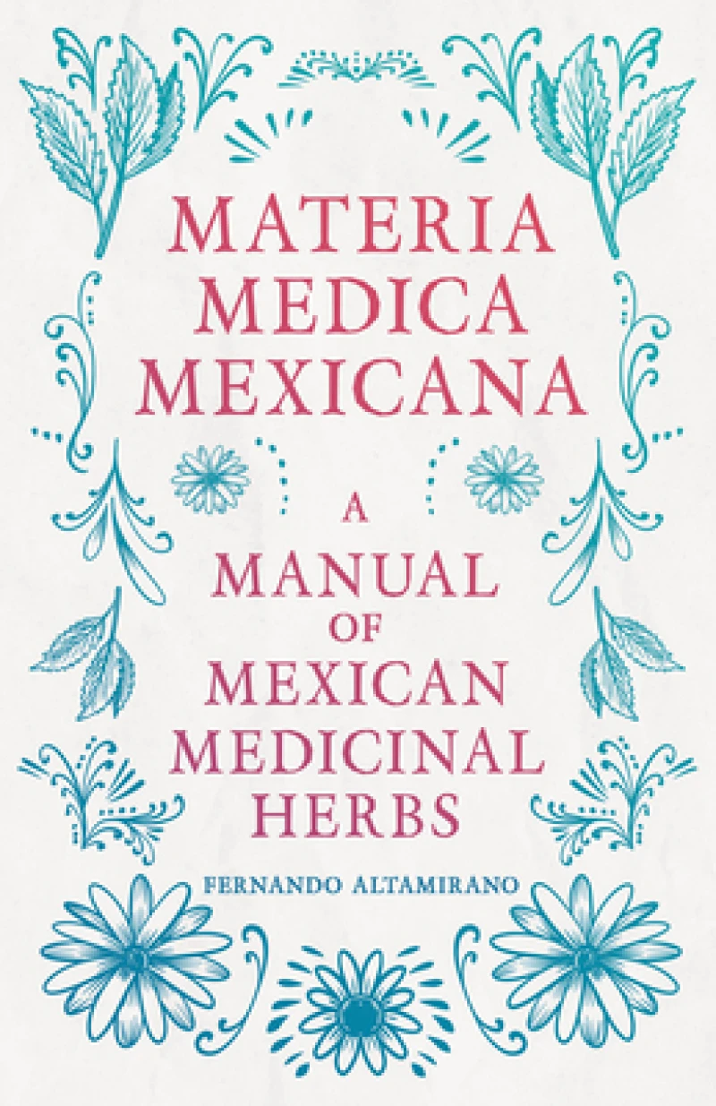 Materia Medica Mexicana - A Manual Of Mexican Medicinal Herbs