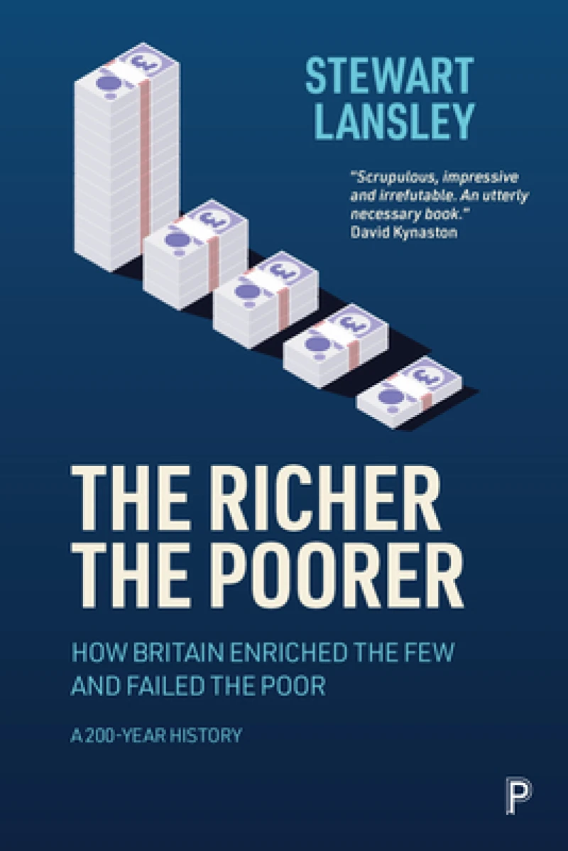 The Richer, The Poorer – How Britain Enriched the Few and Failed the Poor. A 200–Year History