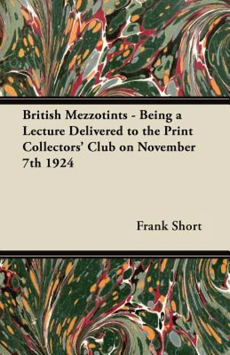 British Mezzotints - Being a Lecture Delivered to the Print Collectors'' Club on November 7th 1924