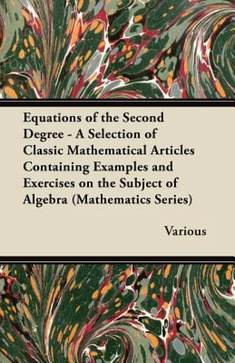 Equations of the Second Degree - A Selection of Classic Mathematical Articles Containing Examples and Exercises on the Subject of Algebra (Mathematics Series)