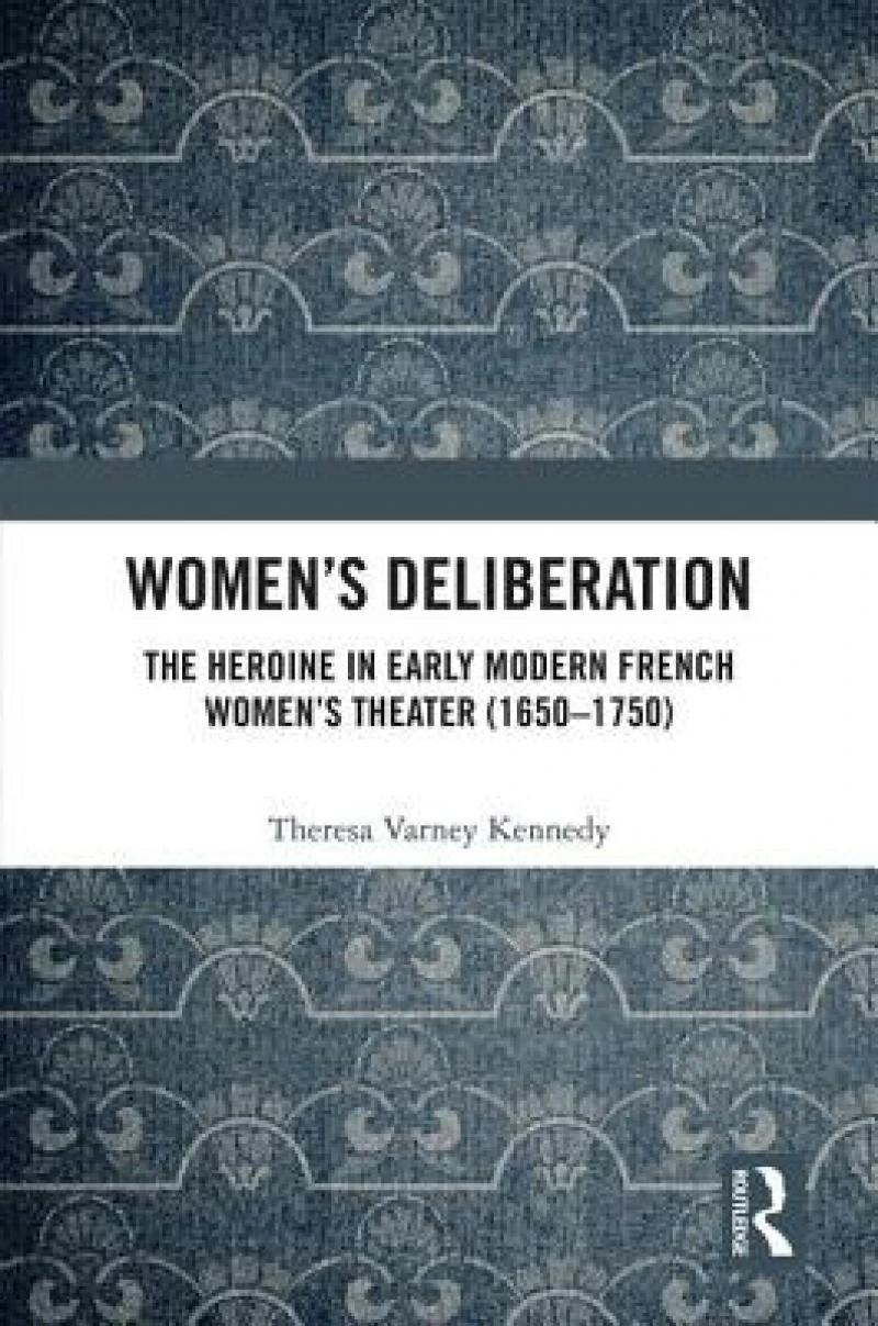 Women’s Deliberation: The Heroine in Early Modern French Women’s Theater (1650–1750)