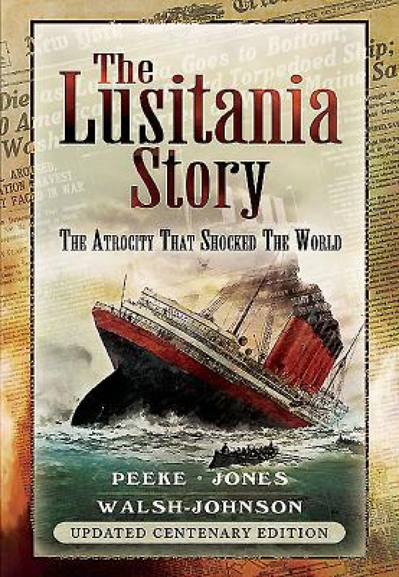 Lusitania Story: The Atrocity That Shocked the World: Updated Centenary Edition