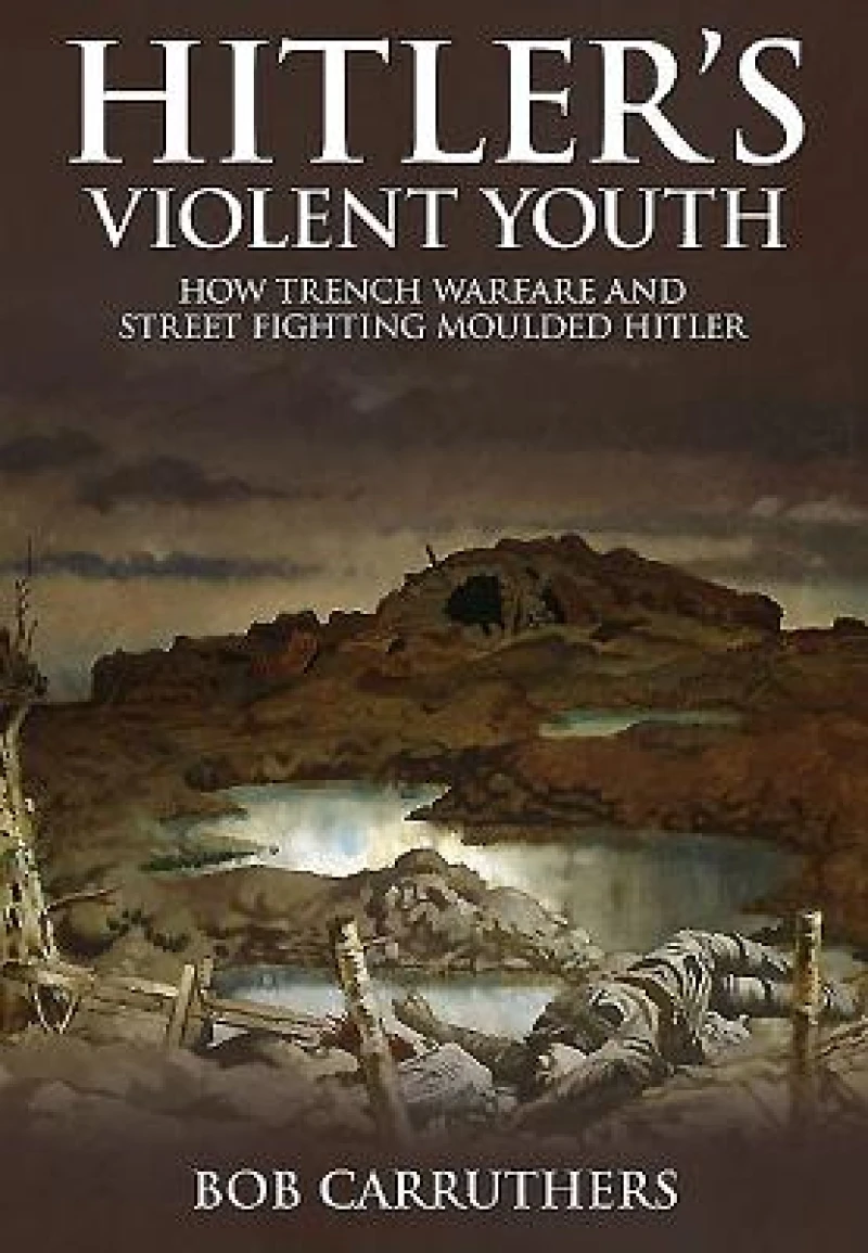Hitler's Violent Youth: How Trench Warfare and Street Fighting Moulded Hitler