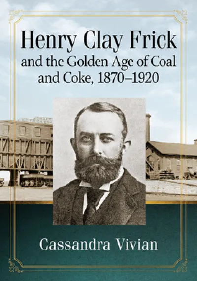 Henry Clay Frick and the Golden Age of Coal and Coke, 1870-1920